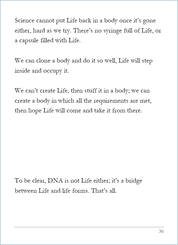 What Life Is, page 36, Science cannot put Life back in a body once it’s gone either, hard as we try. 